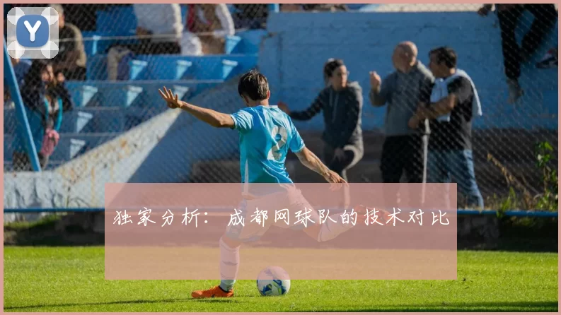 独家分析：成都网球队的技术对比