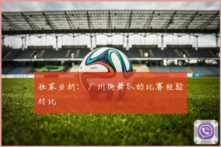 独家分析：广州街舞队的比赛经验对比