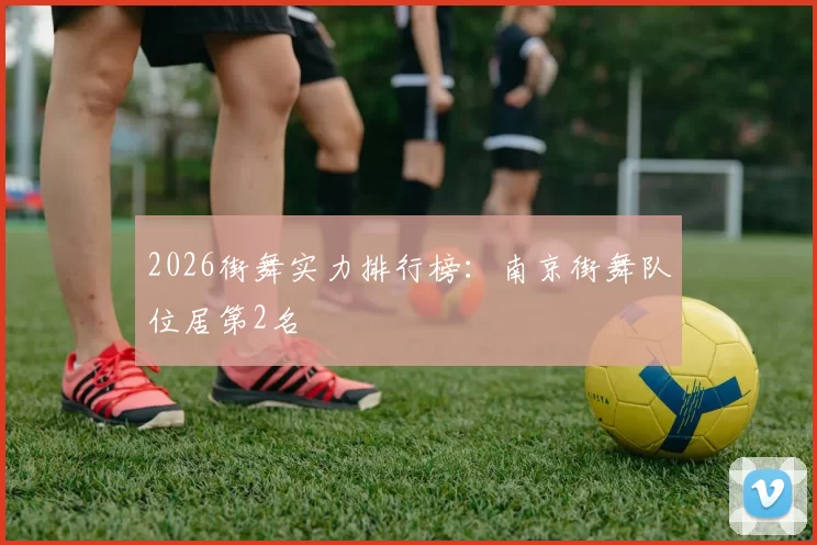 2026街舞实力排行榜：南京街舞队位居第2名