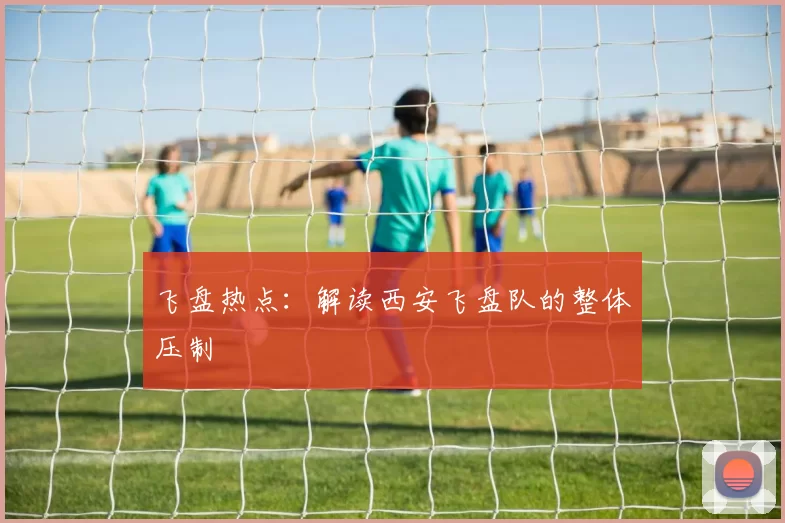 飞盘热点：解读西安飞盘队的整体压制