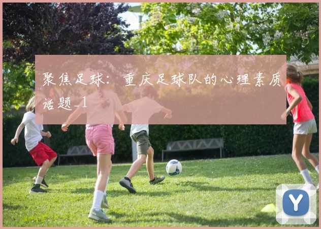 聚焦足球：重庆足球队的心理素质话题_1